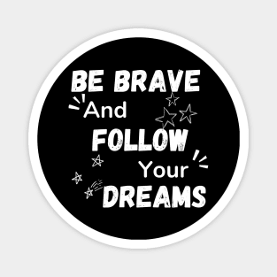 BE BRAVE AND FOLLOW YOUR DREAMS Magnet